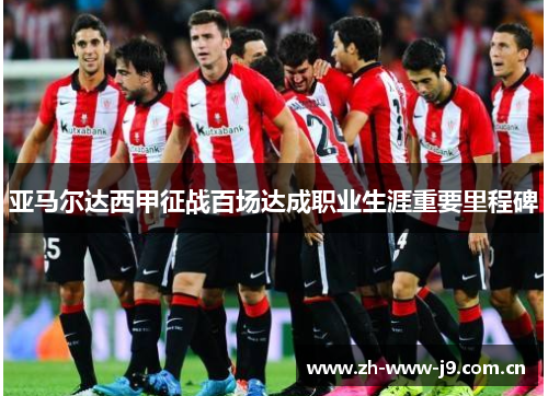 亚马尔达西甲征战百场达成职业生涯重要里程碑 亚马尔达西甲征战百场达成职业生涯重要里程碑